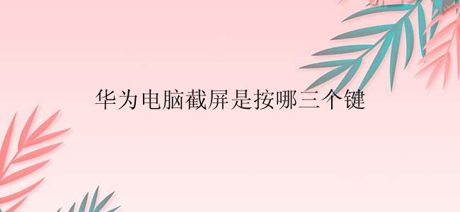 华为电脑截屏是按哪个键？