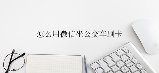 怎么用微信坐公交车刷卡？