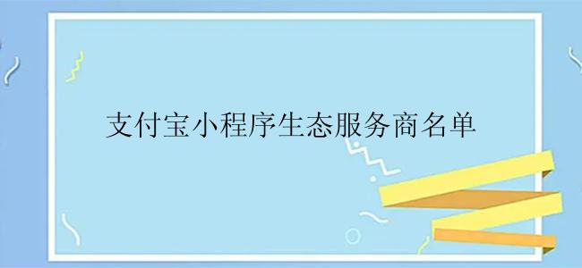 支付宝小程序生态服务商名单