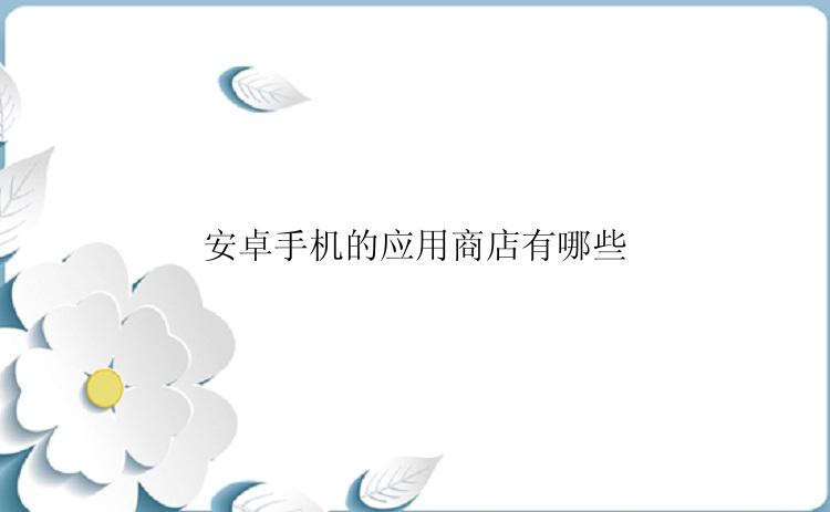安卓手机的应用商店有哪些？