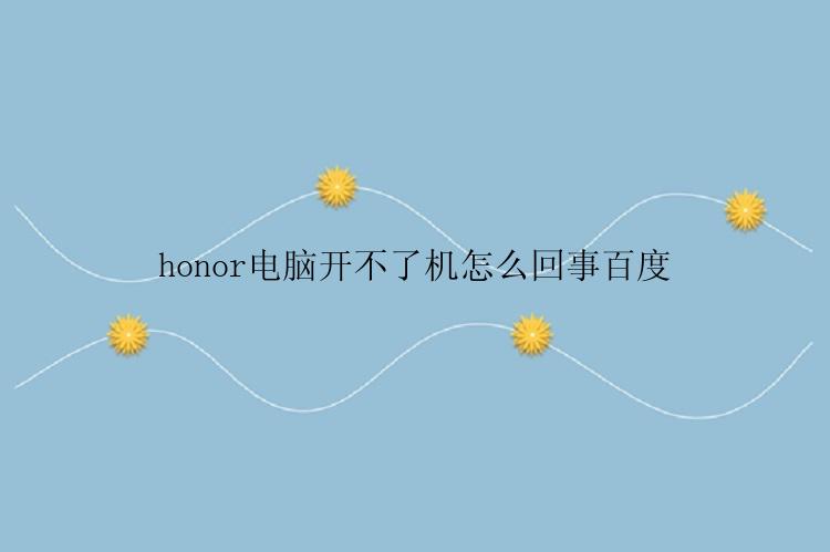 honor电脑开不了机怎么回事百度