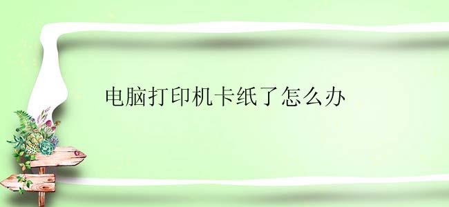 电脑打印机卡纸了怎么办？