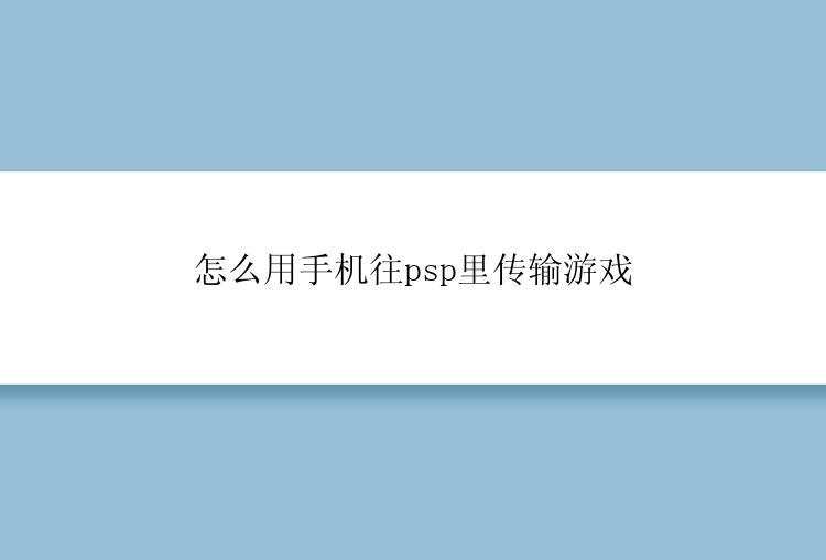 怎么用手机往psp里传输游戏