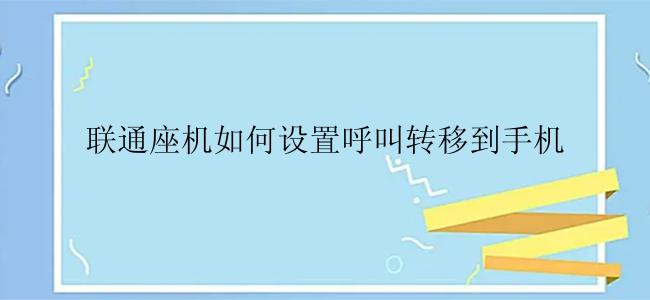 联通座机如何设置呼叫转移到手机