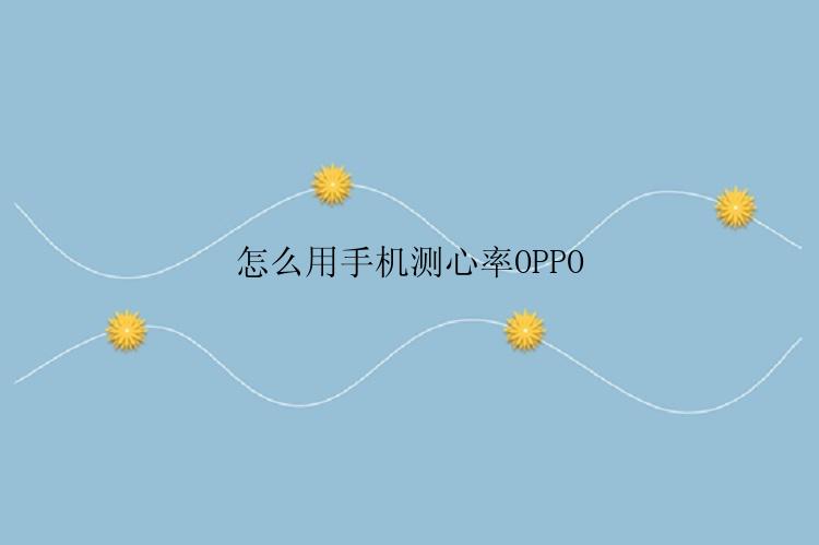 怎么用手机测心率OPPO