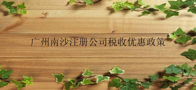 广州南沙注册公司税收优惠政策