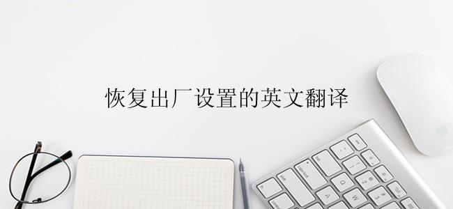 恢复出厂设置的英文翻译是什么？