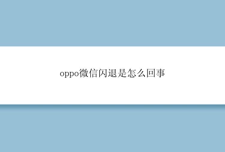 oppo微信闪退是怎么回事