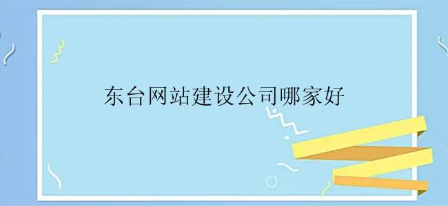 东台网站建设公司哪家好？