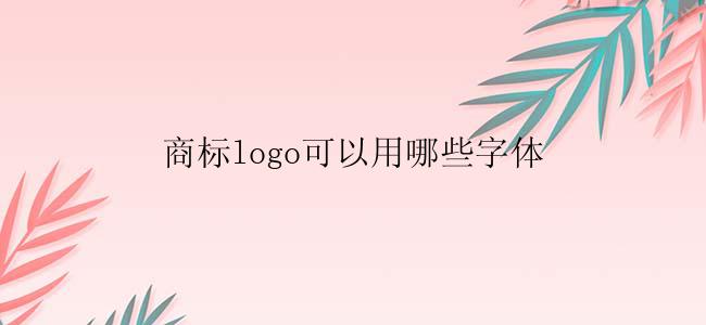 商标logo可以用哪些字体