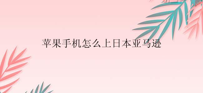 苹果手机怎么上日本亚马逊