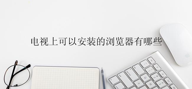 电视上可以安装的浏览器有哪些