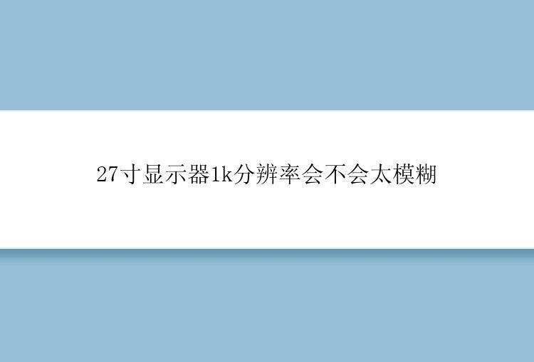 27寸显示器1k分辨率会不会太模糊