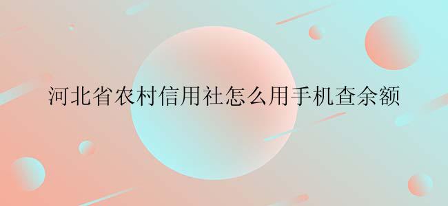 河北省农村信用社怎么用手机查余额