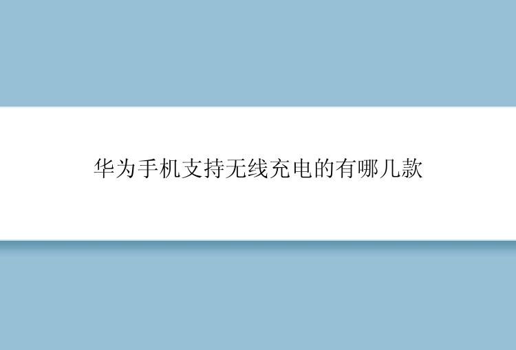 华为手机支持无线充电的有哪几款