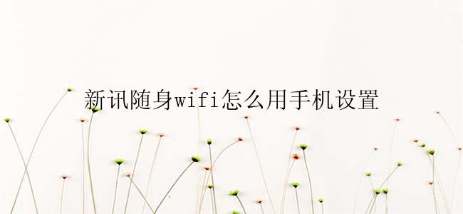 新讯随身wifi怎么用手机设置
