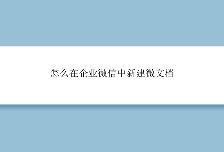 怎么在企业微信中新建微文档