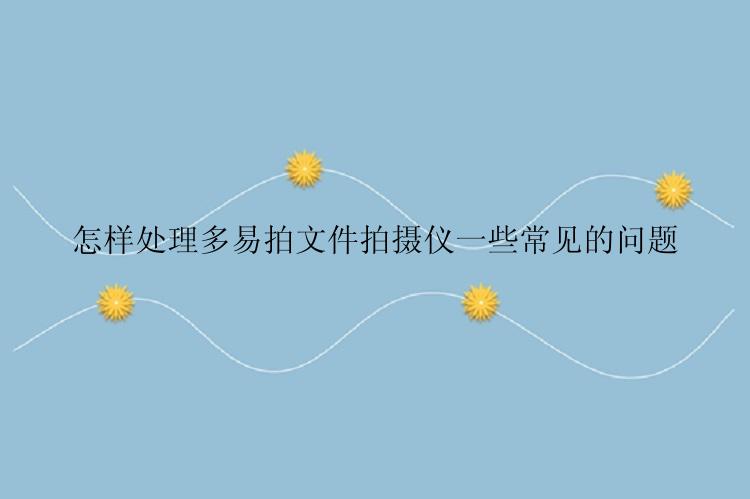 怎样处理多易拍文件拍摄仪一些常见的问题
