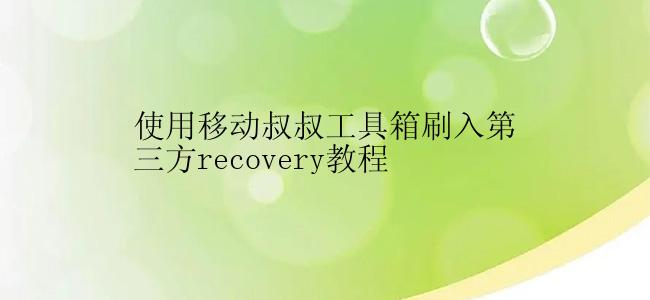 使用移动叔叔工具箱刷入第三方recovery教程