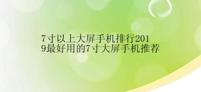 七寸以上的大屏手机哪个比较好用？