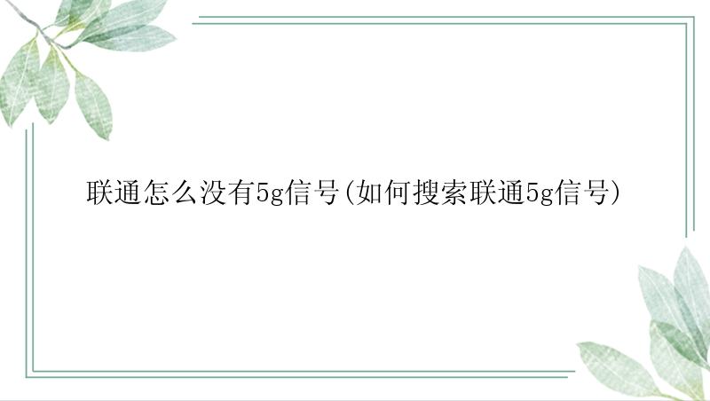 联通怎么没有5g信号(如何搜索联通5g信号)