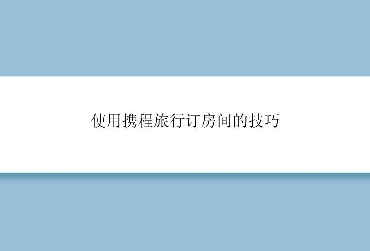 使用携程旅行订房间的技巧