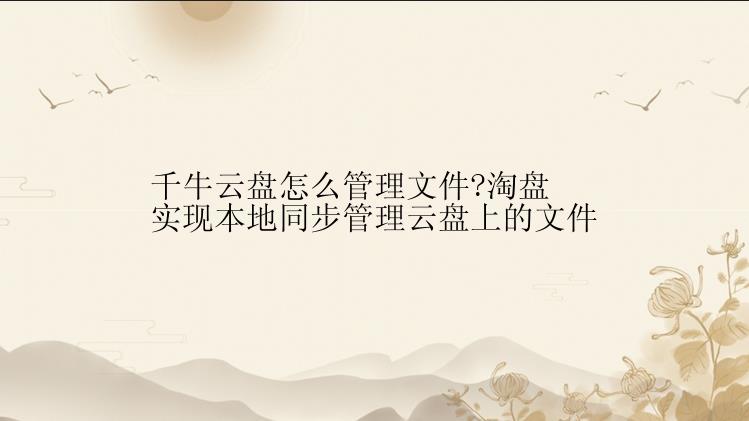 千牛云盘怎么管理文件?淘盘实现本地同步管理云盘上的文件