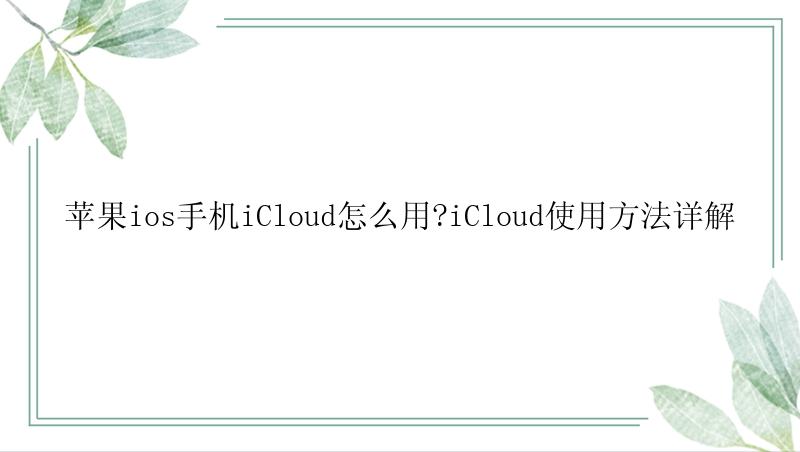 苹果ios手机iCloud怎么用?iCloud使用方法详解