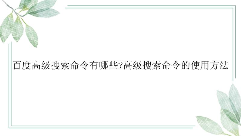 百度高级搜索命令有哪些?高级搜索命令的使用方法