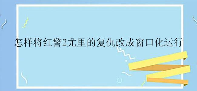 怎样将红警2尤里的复仇改成窗口化运行