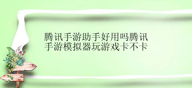 腾讯手游助手好用吗腾讯手游模拟器玩游戏卡不卡