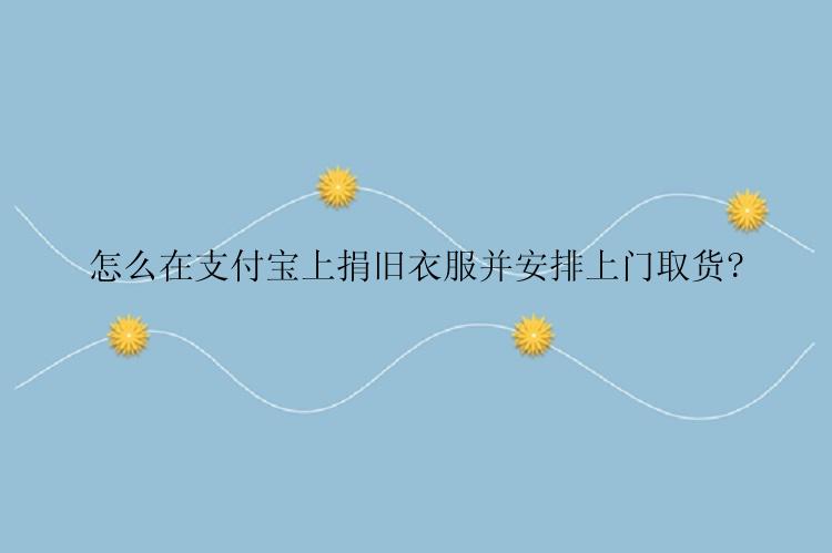 怎么在支付宝上捐旧衣服并安排上门取货