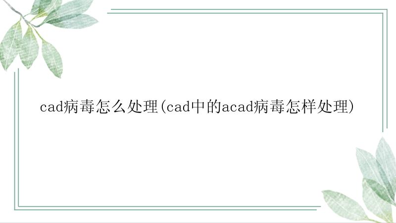 cad病毒怎么处理(cad中的acad病毒怎样处理)