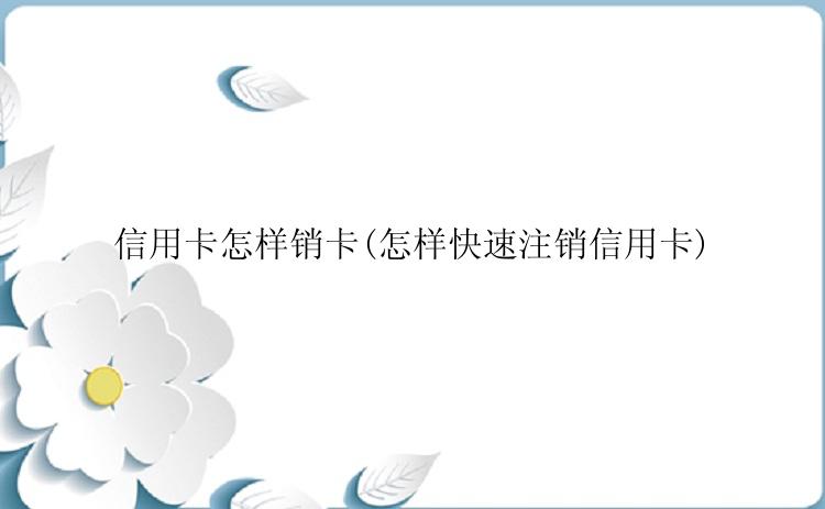 信用卡怎样销卡(怎样快速注销信用卡)