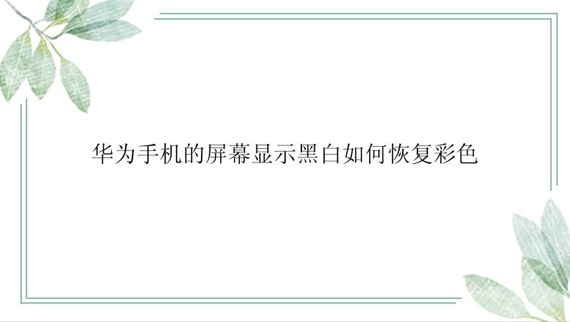 华为手机的屏幕显示黑白如何恢复彩色