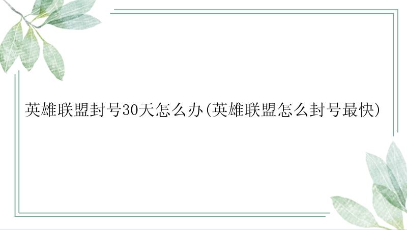 英雄联盟封号30天怎么办(英雄联盟怎么封号最快)