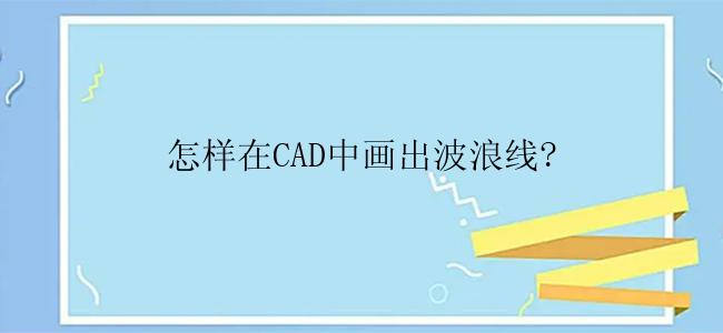 怎样在CAD中画出波浪线?