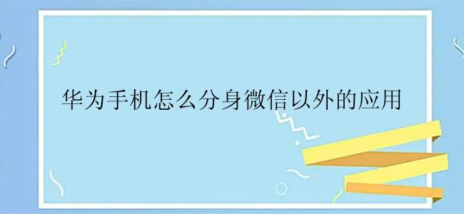 华为手机怎么分身微信以外的应用