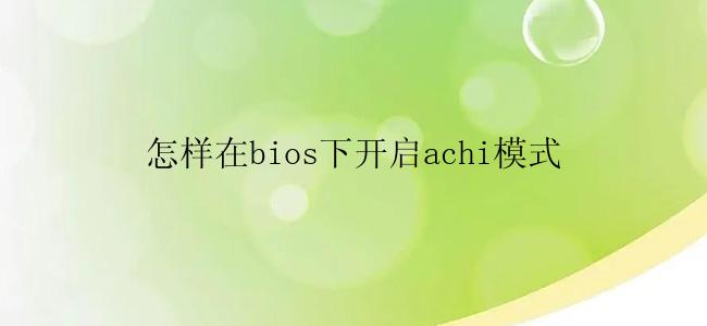 怎样在bios下开启achi模式