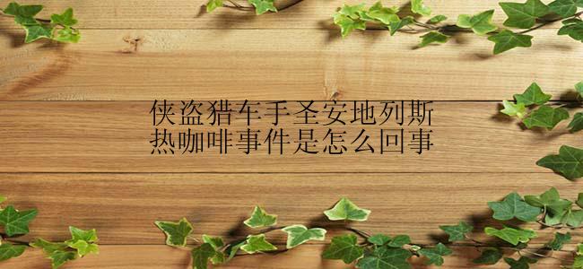 侠盗猎车手圣安地列斯热咖啡事件是怎么回事？