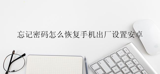 忘记密码怎么恢复手机出厂设置