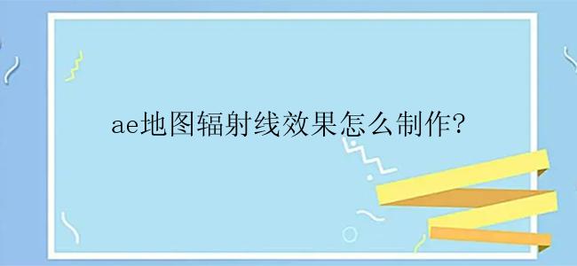 ae地图辐射线效果怎么制作？