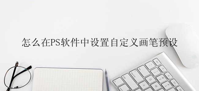 怎么在PS软件中设置自定义画笔预设？