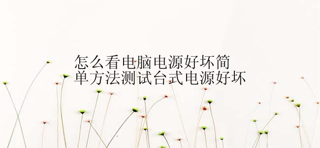 怎么看电脑电源好坏简单方法测试台式电源好坏