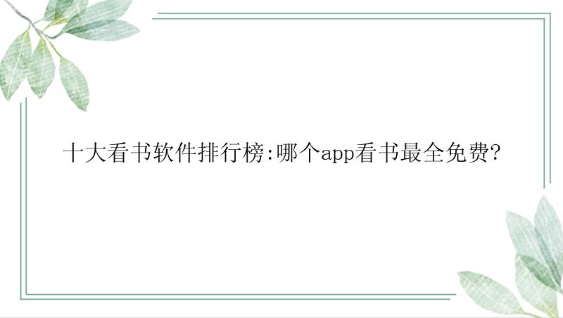 十大看书软件排行榜:哪个app看书最全免费?