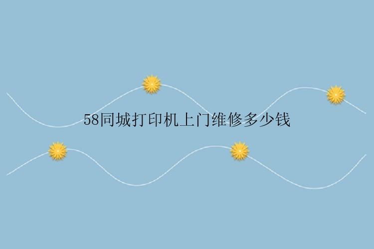 58同城打印机上门维修多少钱