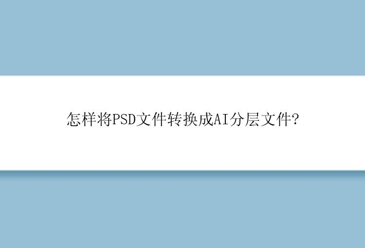 怎样将PSD文件转换成AI分层文件?