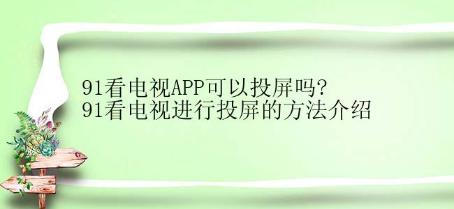 91看电视APP可以投屏吗?91看电视进行投屏的方法介绍