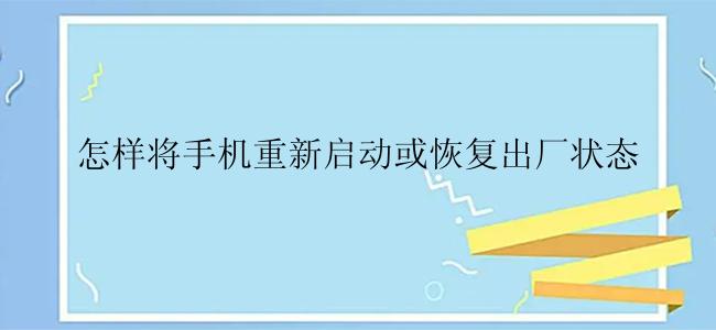 怎样将手机重新启动或恢复出厂状态