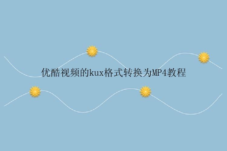 优酷视频的kux格式怎么转换为MP4？
